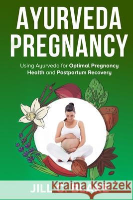 Ayurveda Pregnancy: Using Ayurveda for Optimal Pregnancy Health and Postpartum Recovery Jill C. Blake 9781956858006 Nathaniel Baker