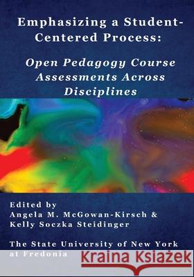 Emphasizing a Student-Centered Process: Open Pedagogy Course Assessments Across Disciplines Kelly Soczka Steidinger Angela M. McGowan-Kirsch 9781956862140