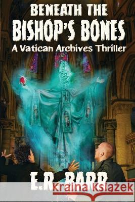 Beneath the Bishop's Bones: A Vatican Archives Thriller E R Barr 9781956867428 Eric Barr
