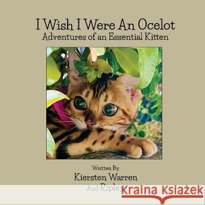 I Wish I Were an Ocelot: Adventures of an Essential Kitten Kiersten Warren Ripley Karoo Kikaida Comaneci 9781956867459 Kiersten Warren