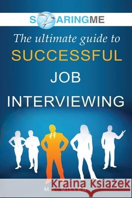 SoaringME The Ultimate Guide to Successful Job Interviewing M. L. Miller 9781956874075 Ethical Recruiters, Inc. DBA Soaringme