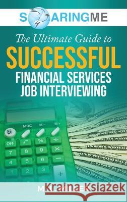 SoaringME The Ultimate Guide to Successful Financial Services Job Interviewing M L Miller   9781956874259 Ethical Recruiters, Inc. DBA Soaringme