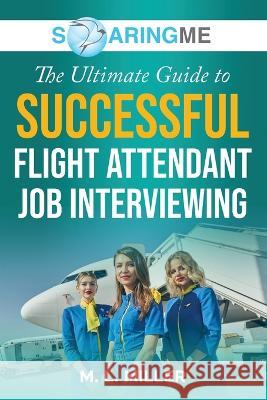 SoaringME The Ultimate Guide to Successful Flight Attendant Job Interviewing M L Miller   9781956874280 Ethical Recruiters, Inc. DBA Soaringme