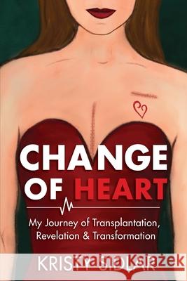 Change of Heart: My Journey of Transplantation, Revelation & Transformation Kristy Sidlar Elizabeth Ann Atkins 9781956879049