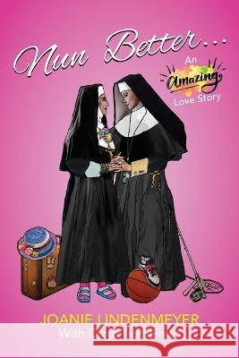Nun Better: An Amazing Love Story Joanie Lindenmeyer Carol Tierheimer Elizabeth Ann Atkins 9781956879322 Two Sisters Writing and Publishing LLC