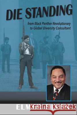 Die Standing: From Black Panther Revolutionary to Global Diversity Consultant Elmer Dixon Elizabeth Ann Atkins  9781956879407