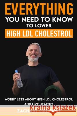 Everything You Need to Know to Lower High LDL Cholesterol Zachary Gregory 9781956882087 Friends of Irony