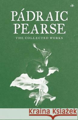 Padraic Pearse: The Collected Works Padraic Pearse   9781956887334