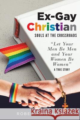 Ex-Gay Christian: Souls at the Crossroads Robert Williams 9781956896596