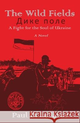 The Wild Fields: A Fight for the Soul of Ukraine Lefavor, Paul D. 9781956904000 Blacksmith Publishing