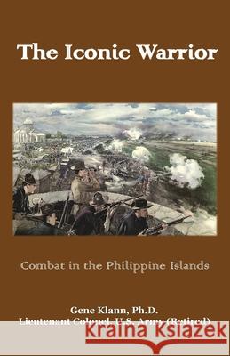 The Iconic Warrior: Combat in the Philippine Islands Gene Klann 9781956904352 Blacksmith Publishing