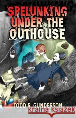 Spelunking Under the Outhouse Todd R Gunderson Ellen Hokanson  9781956906325