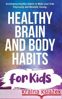 Healthy Brain and Body Habits for Kids: Developing Healthy Habits to Make Your Kids Physically and Mentally Strong Goldink Books 9781956913057 Goldink Publishers LLC