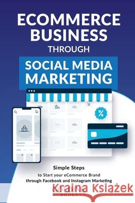 E-Commerce Business through Social Media Marketing: Simple Steps to Start your E-Commerce Brand/Company through Facebook and Instagram Marketing Goldink Books 9781956913125 Goldink Publishers LLC