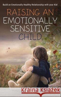 Raising an Emotionally Sensitive Child: Build an Emotionally Healthy Relationship with your Kid Goldink Books 9781956913156 Goldink Publishers LLC