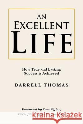 An Excellent Life: How True and Lasting Success is Achieved Darrell Thomas 9781956914313