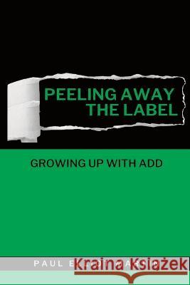 Peeling Away the Label: Growing Up With ADD Paul Elliot Martin   9781956932430