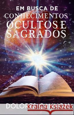 Em BUSCA DE CONHECIMENTOS OCULTOS E SAGRADOS Marcello Borges Dolores Cannon 9781956945690 Ozark Mountain Publishing, Incorporated