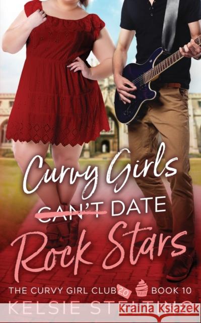 Curvy Girls Can\'t Date Rock Stars Kelsie Stelting 9781956948097 Kelsie Stelting Creative LLC