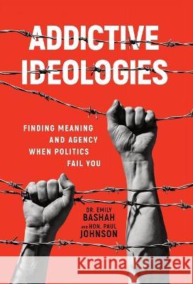 Addictive Ideologies: Finding Meaning and Agency When Politics Fail You Emily Bashah Paul Johnson 9781956955484 Legacy Launch Pad Publishing