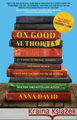 On Good Authority: 7 Steps to Prepare, Promote and Profit from a How-To Book That Makes You the Go-to Expert Anna David 9781956955545 Launch Pad Publishing