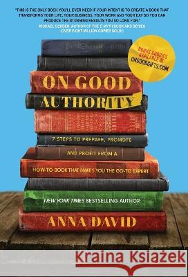 On Good Authority: 7 Steps to Prepare, Promote and Profit from a How-To Book That Makes You the Go-to Expert Anna David 9781956955569 Launch Pad Publishing