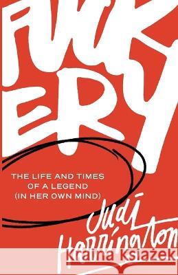 Fuckery: The Life and Times of a Legend (in Her Own Mind) Judi Harrington 9781956989045 Get It Done Productions