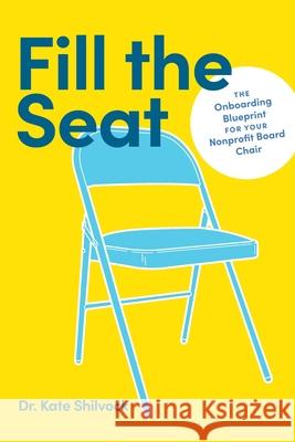 Fill the Seat: The Onboarding Blueprint for Your Nonprofit Board Chair Kate Shilvock 9781956989403 Get It Done Productions, LLC