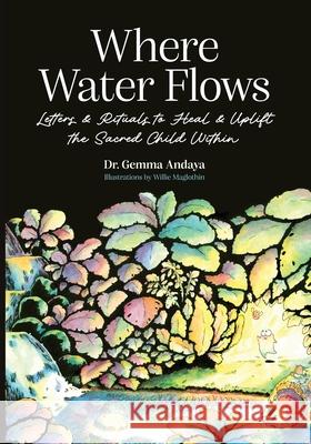 Where Water Flows: Letters & Rituals to Heal & Uplift the Sacred Child Within Gemma Andaya 9781956989441