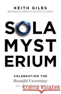 Sola Mysterium: Celebrating the Beautiful Uncertainty of Everything Keith Giles Steve McVey  9781957007182