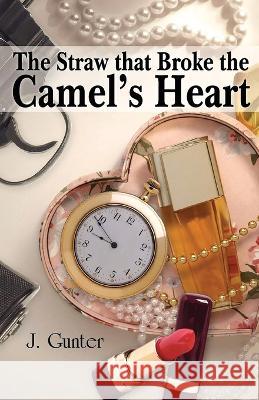 The Straw that Broke the Camel's Heart J Gunter   9781957009469 Parchment Global Publishing