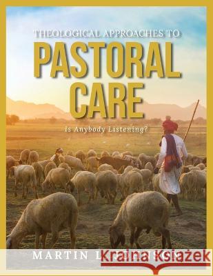 Theological Approaches to Pastoral Care: Is Anybody Listening? Martin L Johnson 9781957009629 Parchment Global Publishing