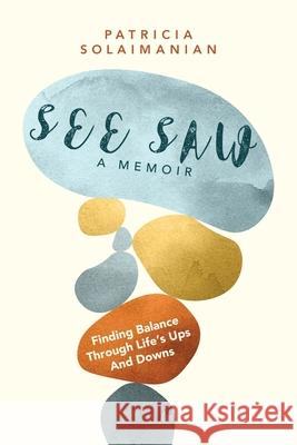 See Saw: Finding Balance Through Life's Ups and Downs: A Memoir Patricia Solaimanian 9781957013060 Hybrid Global Publishing