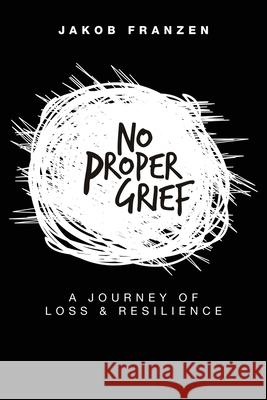 No Proper Grief: A Journey of Loss & Resilience Jakob Franzen 9781957013114 Hybrid Global Publishing