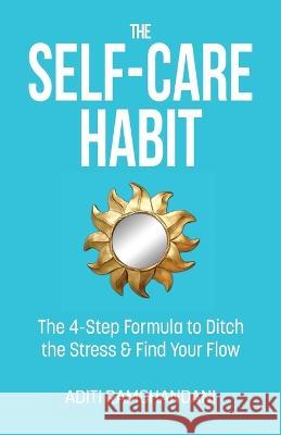 The Self-Care Habit: The 4-step Formula to Ditch the Stress and Find Your Flow Aditi Ramchandani 9781957013473 Hybrid Global Publishing