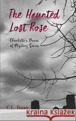 The Haunted Lost Rose C. L. Bauer 9781957015026 Miller Publishing, LLC