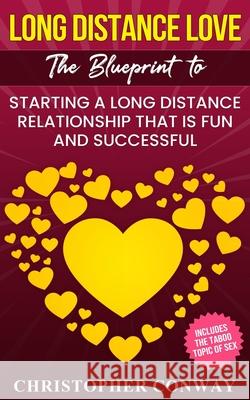 Long Distance Love: The Blueprint to Starting a Long Distance Relationship that is Fun and Successful Christopher Conway 9781957017006 Chris Sewell Digital Media LLC