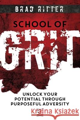School of Grit: Unlock Your Potential Through Purposeful Adversity Brad Ritter 9781957048093 Merack Publishing