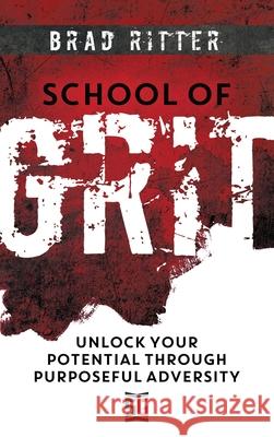 School of Grit: Unlock Your Potential Through Purposeful Adversity Brad Ritter 9781957048116 Merack Publishing