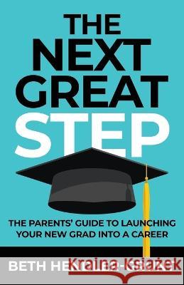 The Next Great Step: The Parents' Guide to Launching Your New Grad into a Career Beth Hendler-Grunt   9781957048130 Merack Publishing