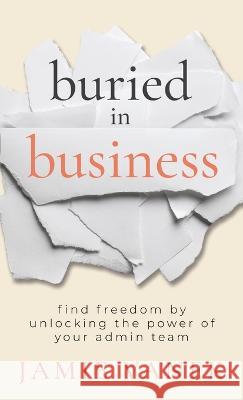 Buried in Business: Find Freedom by Unlocking the Power of Your Admin Team Jamie Vanek 9781957048291 Merack Publishing