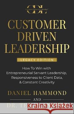 Customer Driven Leadership: How To Win with ﻿Entrepreneurial Servant Leadership, ﻿Responsiveness to Client Data, & Constant Creativi Hammond, Daniel 9781957048543 Merack Publishing