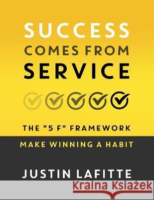 Success Comes From Service: The 5 F Framework - Make Winning A Habit﻿ Lafitte, Justin 9781957048772 Merack Publishing