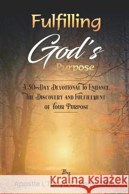 Fulfilling God Purpose: A 30-Day Devotional To Enhance The Discovery and Fulfillment of Your Purpose L'Tanya C Perry 9781957052274 Tap Press