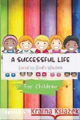 A Successful Life: Lived by God's Wisdom for Children L'Tanya C Perry 9781957052335 Tap Press