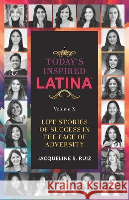 Today's Inspired Latina Volume X: Life Stories Of Success In The Face of Adversity Jacqueline S Ruiz, Ana Larrea-Albert 9781957058399 Fig Factor Media Publishing