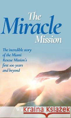 The Miracle Mission: The incredible story of the Miami Rescue Mission's first 100 years and beyond Walter Villa 9781957058832 Fig Factor Media Publishing