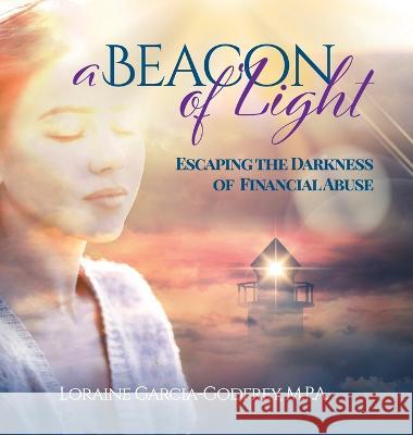 A Beacon of Light: Escaping the Darkness of Financial Abuse Loraine Garcia-Godfrey 9781957058986 Fig Factor Media Publishing