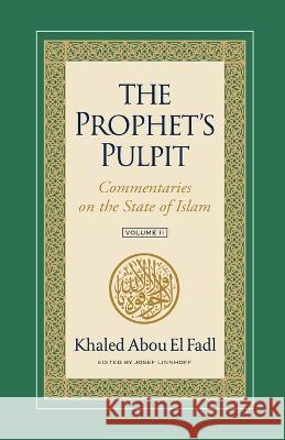 The Prophet's Pulpit: Commentaries on the State of Islam Volume II Khaled Abou El Fadl Josef Linnhoff  9781957063065 Institute for Advanced Usuli Studies