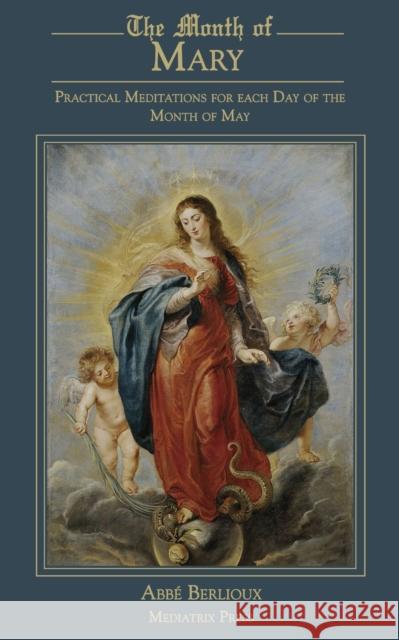 The Month of Mary: Practical Meditations for each Day of the Month of May: Practical Abbe Berlioux Laetitia Selwyn Oliver John Cuthbert Hedley 9781957066257 Mediatrix Press